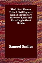 The Life of Thomas Telford Civil Engineer with an Introductory History of Roads and Travelling in Great Britain