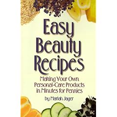 Easy Beauty Recipes: Making Your Own Personal-Care Products in Minutes for Pennies