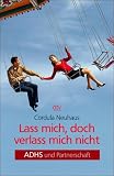 Lass mich, doch verlass mich nicht: ADHS und Partnerschaft - Cordula Neuhaus
