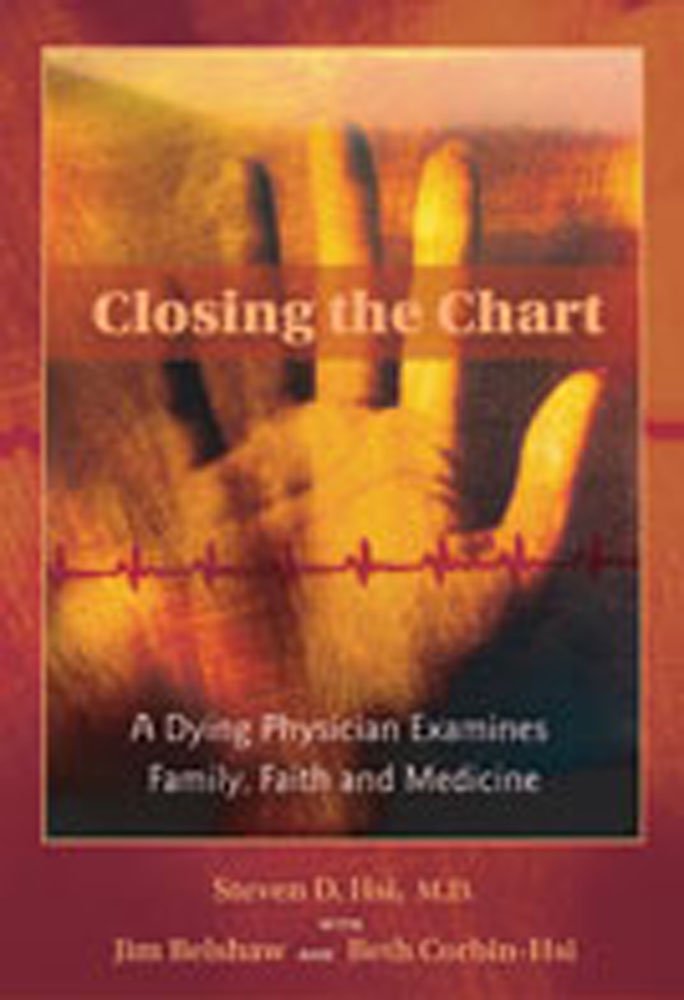 Closing the Chart: A Dying Physician Examines Family, Faith, and ... Closing the Chart: A Dying Physician Examines Family, Faith, and ...