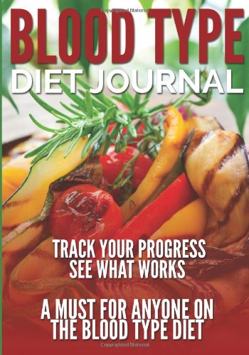Blood Type Diet Journal: Track Your Progress See What Works: A Must For Anyone On The Blood Type Diet