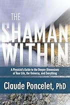 The Shaman Within: A Physicist's Guide to the Deeper Dimensions of Your Life, the Universe, and Everything The Shaman Within: A Physicist's Guide to the Deeper Dimensions of Your Life, the Universe, and Everything