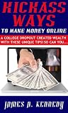 Kickass Ways to Make Money Online - A College Dropout Created wealth With These Unique Tips! So Can You...