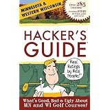 Hacker's Guide to Minnesota & Western Wisconsin Golf Courses: What's Good, Bad & Ugly About Mn and Wi Golf Courses!