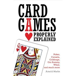 Card Games Properly Explained: Poker, Canasta, Cribbage, Gin Rummy, Whist, and Much More by Arnold Marks