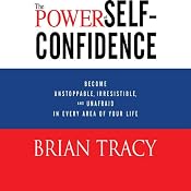 The Power of Self-Confidence: Become Unstoppable, Irresistible, and Unafraid in Every Area of Your Life | [Brian Tracy]