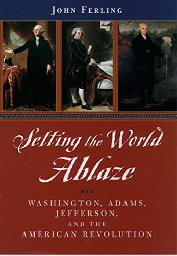Setting the World Ablaze: Washington, Adams, Jefferson, and the American Revolution