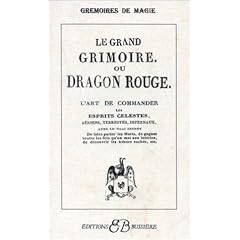 Le Grand Grimoire ou Dragon rouge : L'Art de commander les esprits c�lestes, a�riens, terrestres, infernaux, avec le vrai secret