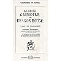 Le Grand Grimoire ou Dragon rouge : L'Art de commander les esprits c�lestes, a�riens, terrestres, infernaux, avec le vrai secret