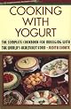 Cooking With Yogurt: The Complete Cookbook for Indulging With the World's Healthiest Food