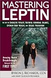 Mastering Leptin: The Key to Energetic Vitality, Youthful Hormonal Balance, Optimum Body Weight, and Disease Prevention Byron J. Richards