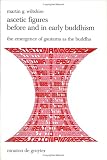 Ascetic Figures Before and in Early Buddhism: The Emergence of Gautama As the Buddha (Religion and Reason)