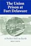 The Union Prison at Fort Delaware: A Perfect Hell on Earth