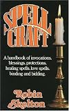 Spellcraft: A Handbook of Invocations, Blessings, Protections, Healing Spells, Love Spells, Binding and Bidding