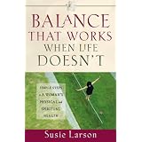 Balance That Works When Life Doesn't: Simple Steps to a Woman's Physical and Spiritual Health