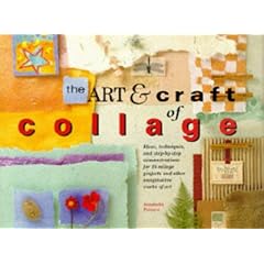 The Art and Craft of Collage: Ideas, Techniques and Step-by-step Demonstrations for 16 Collage Projects and Other Imaginative Works of Art
