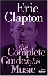 Eric Clapton. The Complete Guide to His Music