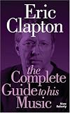 Eric Clapton: The Complete Guide to His Music (Complete Guide to the Music Of...) (Complete Guide to the Music of...)