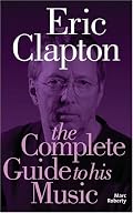 Eric Clapton: The Complete Guide to His Music (Complete Guide to the Music Of...) (Complete Guide to the Music of...) (Complete Guide to the Music of...)