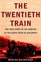 The Twentieth Train: The True Story of the Ambush of the Death Train to Auschwitz