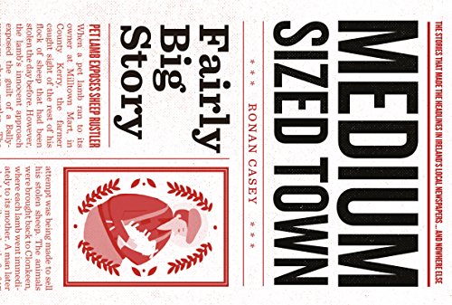 Medium-Sized Town, Fairly Big Story - Hilarious Stories from Ireland: The stories that made the headlines in Ireland's local newspapers ... and nowhere else