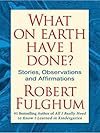 What on Earth Have I Done?: Stories, Observations, and Affirmations