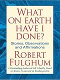 What On Earth Have I Done?: Stories, Observations, and Affirmations