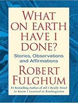 What on Earth Have I Done?: Stories, Observations, and Affirmations