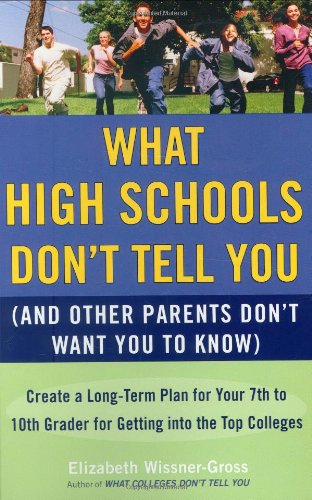What High Schools Don't Tell You (And Other Parents Don't Want You toKnow): Create a Long-Term Plan for Your 7th to 10th Grader for Getting into the Top Col leges