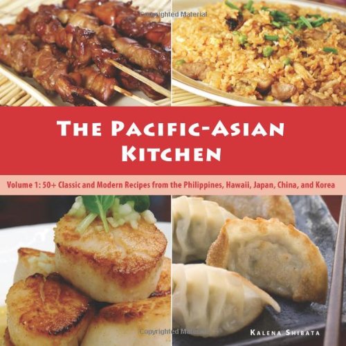 The Pacific-Asian Kitchen: 50+ Classic and Modern Recipes from the Philippines, Hawaii, Japan, China, and Korea (Volume 1)