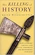 The Killing of History: How Literary Critics and Social Theorists are Murdering Our Past