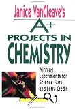 Janice VanCleave's A+ Projects in Chemistry: Winning Experiments for Science Fairs and Extra Credit (A+ Projects)