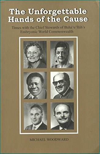 The Unforgettable Hands of the Cause: Times with the Chief Stewards of Baha'u'llah's Embryonic World Commonwealth