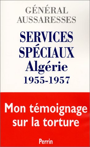 Services sp�ciaux Alg�rie 1955-1957 : Mon t�moignage sur la torture