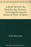 A book written by mothers for mothers surviving the sexual abuse of their children