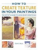 How to Create Texture in Your Paintings: The Artist's Guide to Using Paint Effectively