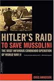 Hitler s Raid to Save Mussolini: The Most Infamous Commando Operation of World War II