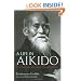 A Life in Aikido: The Biography of Founder Morihei Ueshiba