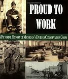 Proud to Work: A Pictorial History of Michigan's Civilian Conservation Corps