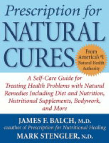 Prescription for Natural Cures: A Self-Care Guide for Treating Health Problems with Natural Remedies Including Diet and Nutrition, Nutritional Supplements, Bodywork, and More