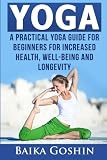 Yoga: A Practical Yoga Guide for Beginners for Increased Health, Well-Being and Longevity