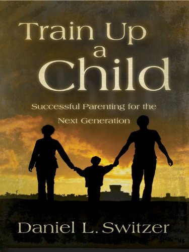 Train Up a Child: Successful Parenting for the Next Generation