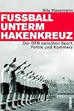 Fußball unterm Hakenkreuz. Der DFB zwischen Sport, Politik und Kommerz