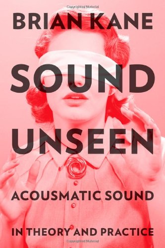 Sound Unseen: Acousmatic Sound in Theory and Practice