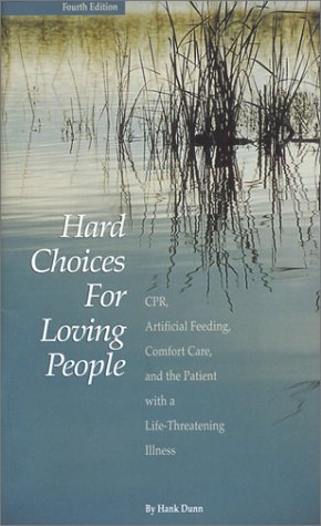Hard Choices for Loving People : CPR, Artificial Feeding, Comfort Care and the Patient with a Life-Threatening Illness Hard Choices for Loving People : CPR, Artificial Feeding, Comfort Care and the Patient with a Life-Threatening Illness