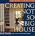 Creating the Not So Big House: Insights and Ideas for the New American Home