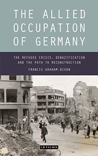 Allied Occupation of Germany, The: The Refugee Crisis, Denazification and the Path to Reconstruction (International Library of Twentieth Century History)