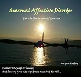 Seasonal Affective Disorder: Dont Suffer Seasonal Depression Discover Sad Light Therapy And Destroy Your Sad Syndrome Once And For All...