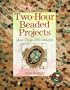Two-Hour Beaded Projects: More Than 200 Designs