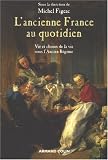 L'ancienne France au quotidien : La vie et les choses de la vie sous l'Ancien R�gime